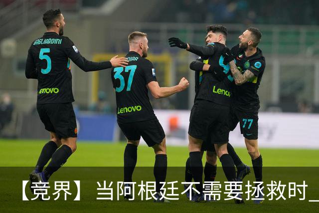 【竞界】当阿根廷不需要拯救时 梅西开始享受足球