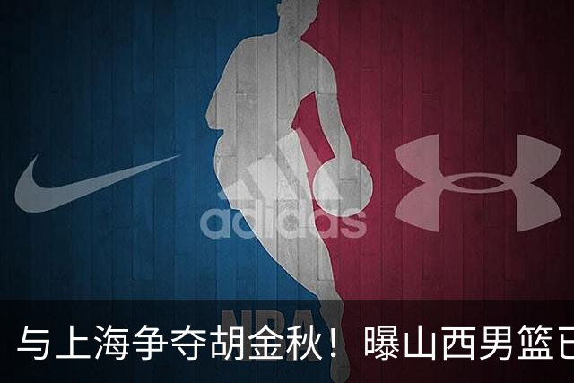 与上海争夺胡金秋！曝山西男篮已向广厦发起报价
