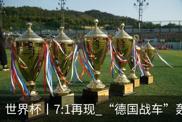 世界杯丨7:1再现 “德国战车”轰鸣启动