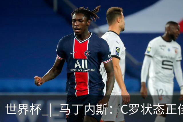 世界杯 | 马丁内斯：C罗状态正佳