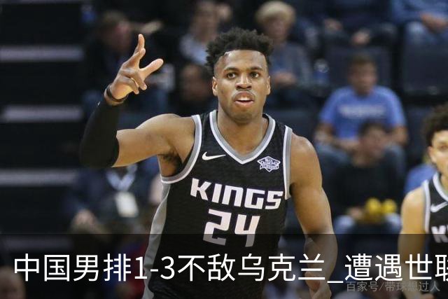 中国男排1-3不敌乌克兰 遭遇世联赛两连败