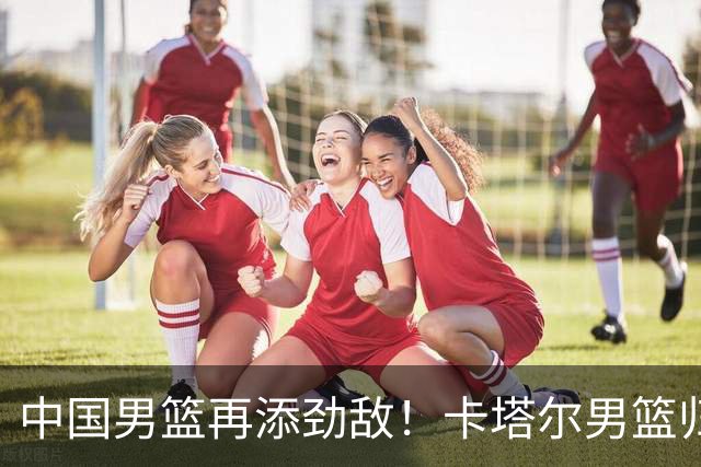 中国男篮再添劲敌！卡塔尔男篮归化湖人旧将神射手纳恩 签约5年
