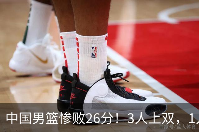 中国男篮惨败26分！3人上双，1人正负值-36堪称灾难级，体能太差