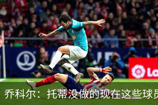 乔科尔：托蒂没做的现在这些球员做到了 穆帅很杰出