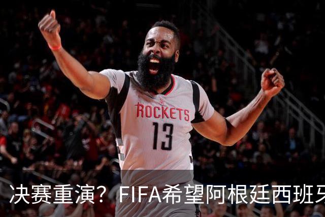 决赛重演？FIFA希望阿根廷西班牙欧美杯继续进行 或定在11月