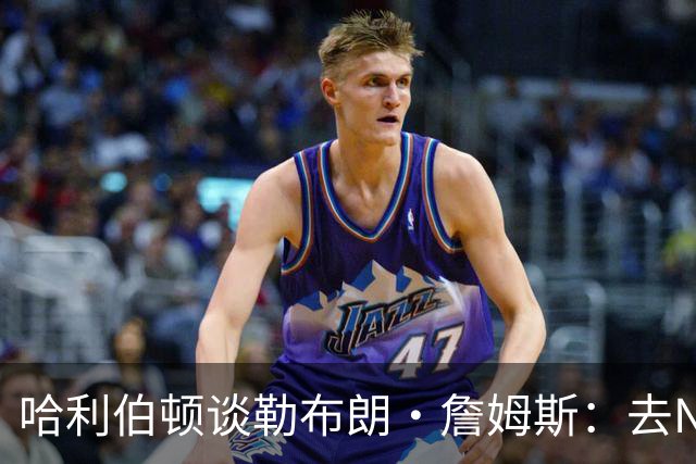 哈利伯顿谈勒布朗·詹姆斯：去NBA任何球队，大家都会说求之不得