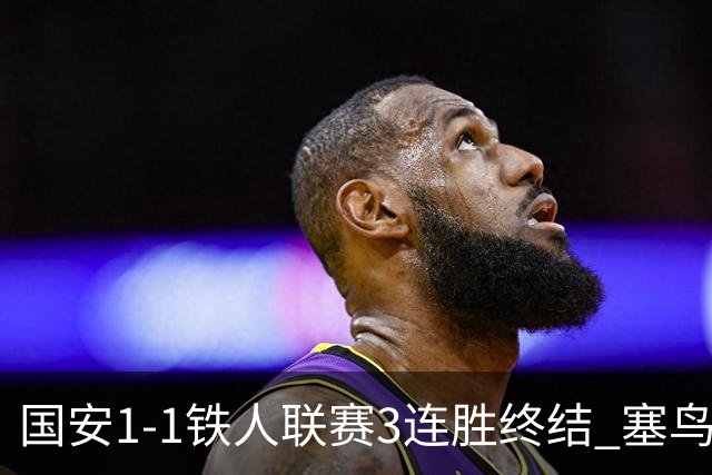国安1-1铁人联赛3连胜终结 塞鸟破门邦本宜裕扳平孔特陈彬彬助攻
