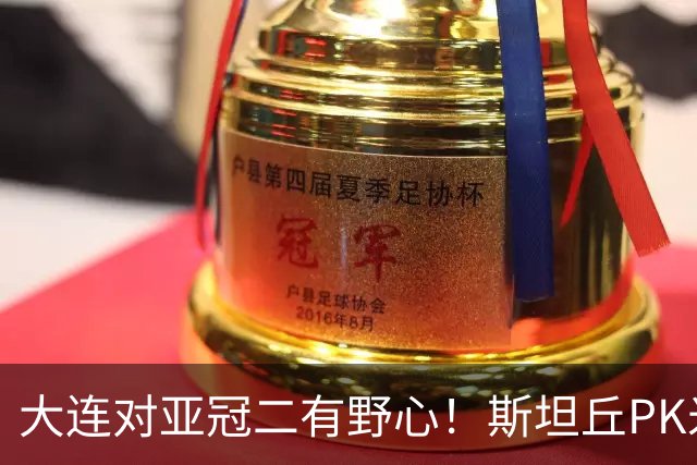 大连对亚冠二有野心！斯坦丘PK米神，老毕小德替补，浙江买来卡多索却不首发