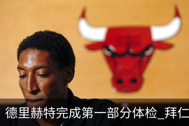 德里赫特完成第一部分体检 拜仁转会支出欧洲第一