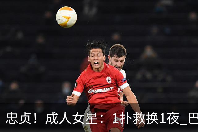 忠贞！成人女星：1扑救换1夜 巴黎门神120分+5点球0扑