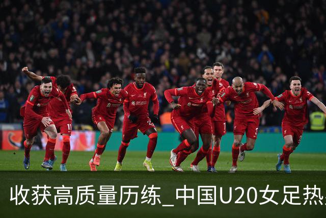 收获高质量历练 中国U20女足热身赛2-1力克朝鲜U20