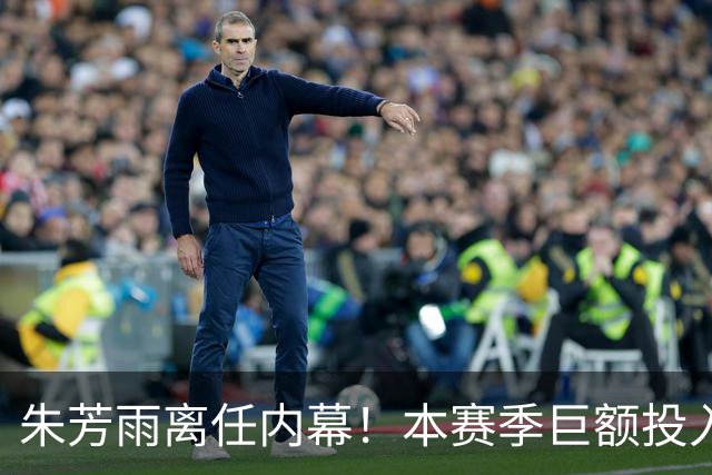 朱芳雨离任内幕！本赛季巨额投入战绩不佳，广东宏远管理层大洗牌