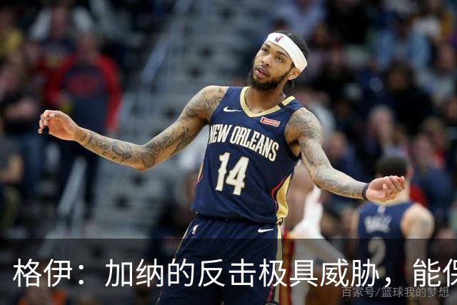 格伊：加纳的反击极具威胁，能保持零封也是积极的一面
