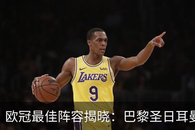 欧冠最佳阵容揭晓：巴黎圣日耳曼与阿森纳的耀眼表现
