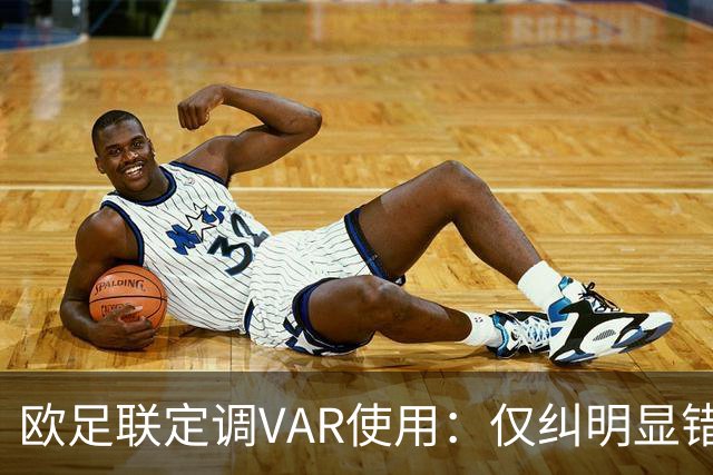 欧足联定调VAR使用：仅纠明显错误，不做重新裁判