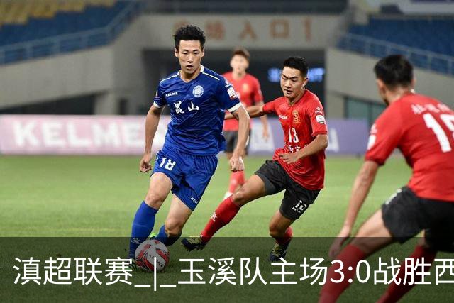 滇超联赛 | 玉溪队主场3:0战胜西双版纳队，成功晋级八强