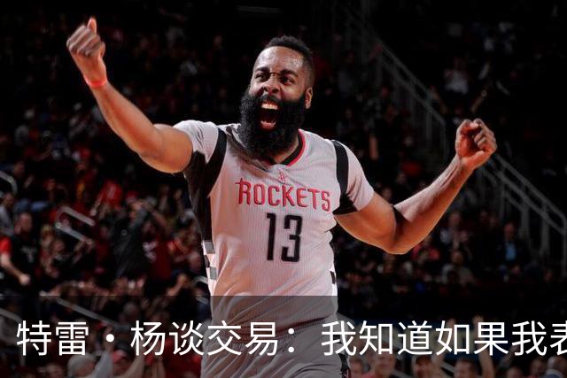特雷·杨谈交易：我知道如果我表现不好就会被交易 结果我受伤了