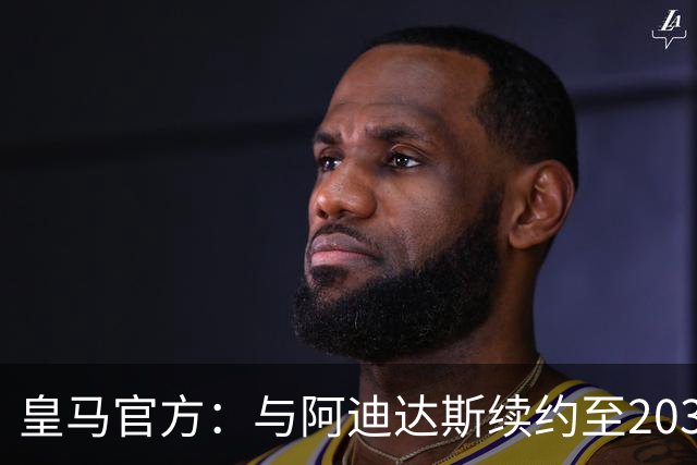 皇马官方：与阿迪达斯续约至2034年，双方合作超35年推出多款经典