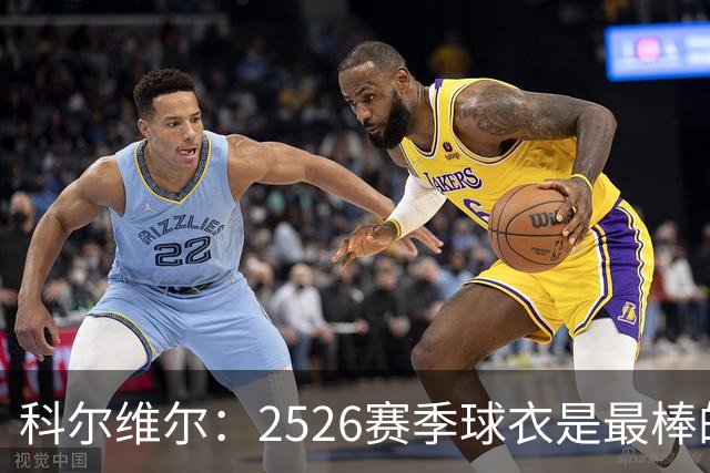科尔维尔：25/26赛季球衣是最棒的，我们穿着它赢得了世俱杯冠军