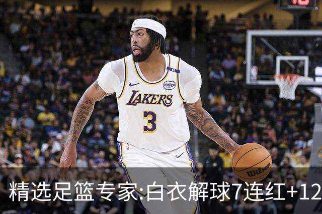 精选足篮专家:白衣解球7连红+12中10 玉姐说彩4连红