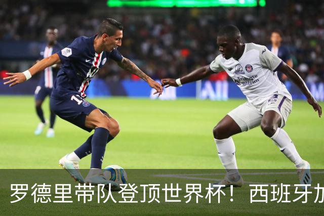 罗德里带队登顶世界杯！西班牙加时绝杀阿根廷，曼城中场加冕大力神杯