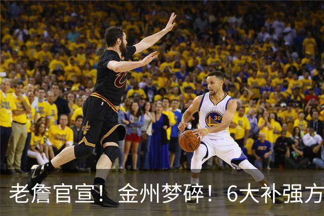 老詹官宣！金州梦碎！6大补强方向！勇士怎么选？