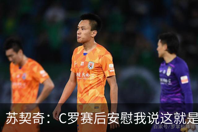 苏契奇：C罗赛后安慰我说这就是足球，他认为我很棒让我继续努力