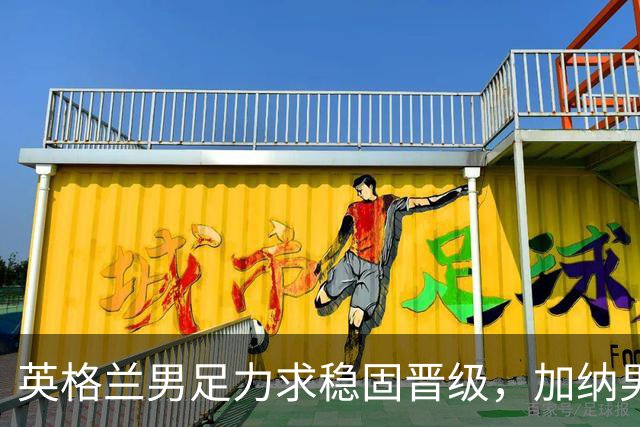 英格兰男足力求稳固晋级，加纳男足对决前景堪忧