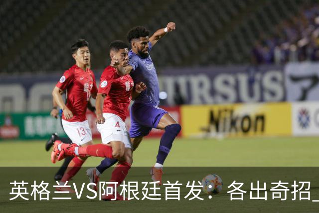 英格兰VS阿根廷首发：各出奇招 罗杰斯小西蒙尼登场