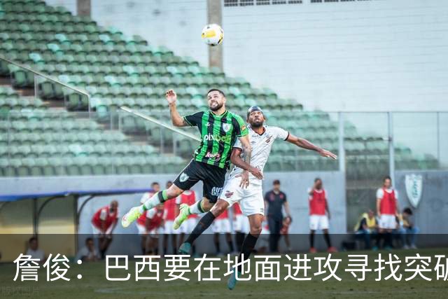 詹俊：巴西要在地面进攻寻找突破口，期待内马尔能拿到更多机会