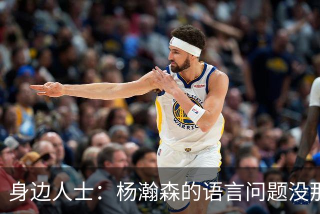 身边人士：杨瀚森的语言问题没那么严重 只是采访时比较紧张