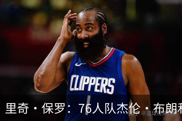 里奇·保罗：76人队杰伦·布朗和马克西吸引了勒布朗·詹姆斯加盟