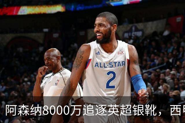 阿森纳8000万追逐英超银靴，西甲魔翼或有转会潜力