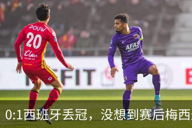0:1西班牙丢冠，没想到赛后梅西这样说，不是少打一人能扳平的！