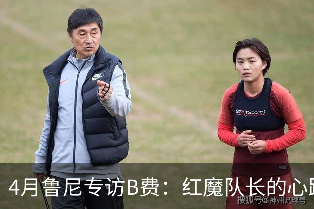 4月鲁尼专访B费：红魔队长的心路历程&想帮C罗赢下世界杯