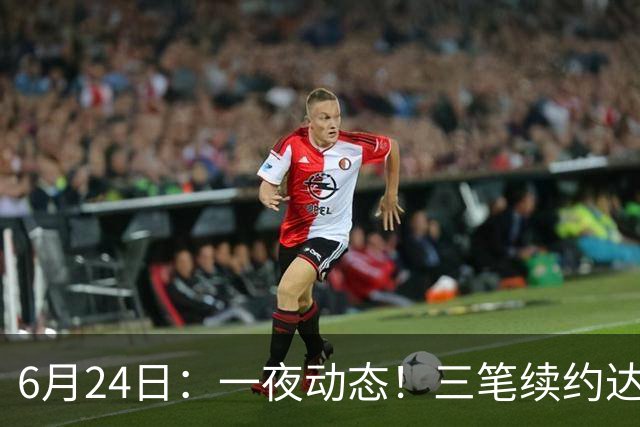 6月24日：一夜动态！三笔续约达成，湖人框定新目标，骑士又一人可交易