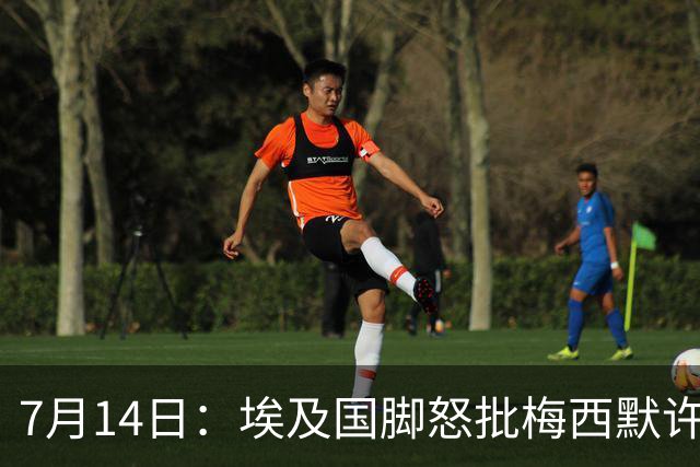 7月14日：埃及国脚怒批梅西默许不公平判罚，直言，他默许偏哨，他该结束职业生涯