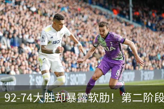 92-74大胜却暴露软肋！第二阶段中国男篮应清洗、增加哪些球员？