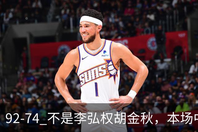 92-74 不是李弘权胡金秋，本场中国男篮最佳是他 12投6中轰下5记三分