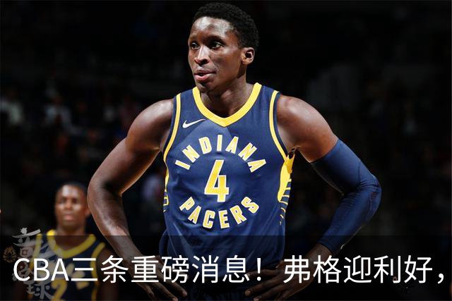 CBA三条重磅消息！弗格迎利好，韩德君升任辽篮副总，张镇麟签下2400万大额合同