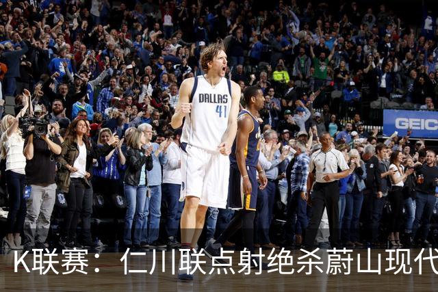 K联赛：仁川联点射绝杀蔚山现代，蔚山现代1-2仁川联！！！
